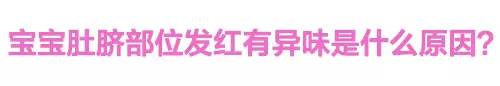 宝宝肚脐发红发臭怎么回事,宝宝肚脐发红有异味是怎么回事