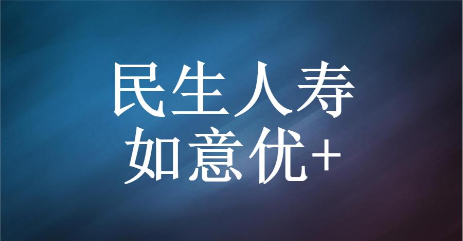 民生如意优行保两全保险怎么样,民生如意隽康终身寿险利弊如何