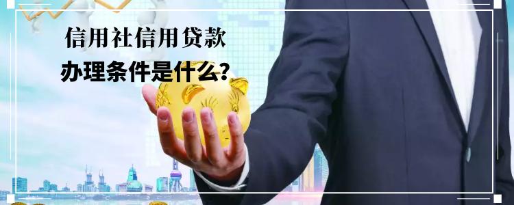 银行个人信用贷款需要什么条件,信用社办理信用贷款需要注意什么