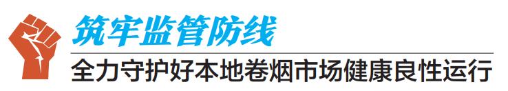 我们豪迈|云浮市*草烟**专卖局：打假打私强服务利国利民优发展