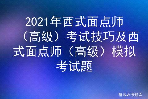 2021年西式面点师（高级）考试技巧及西式面点师模拟考试题