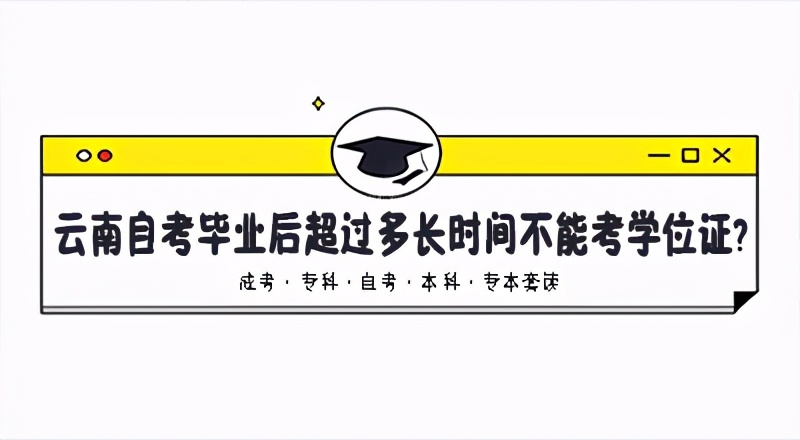 云南自考本科最多多久拿毕业证,云南自考毕业证和学位证区别