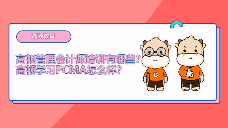 高顿管理会计师培训有哪些？高顿学习PCMA怎么样？