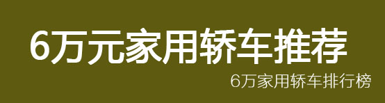 6万元轿车推荐一下新款,6万以下家用轿车之最佳选择