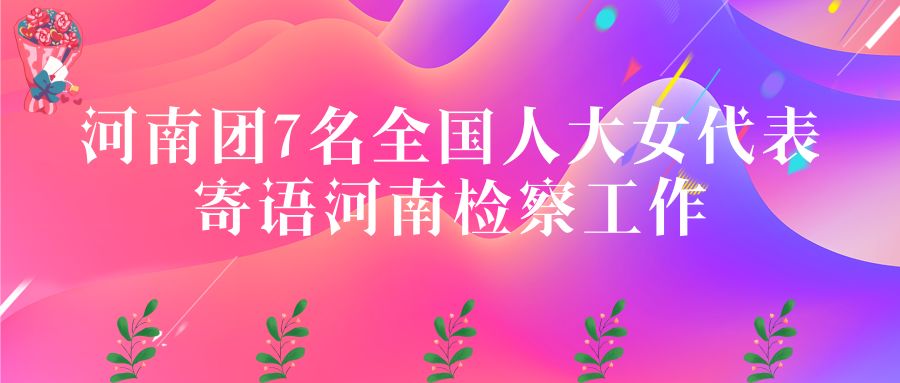 【聚焦全国*会两**】巾帼建新功共追中国梦——河南团7名全国人大女代表寄语检察工作