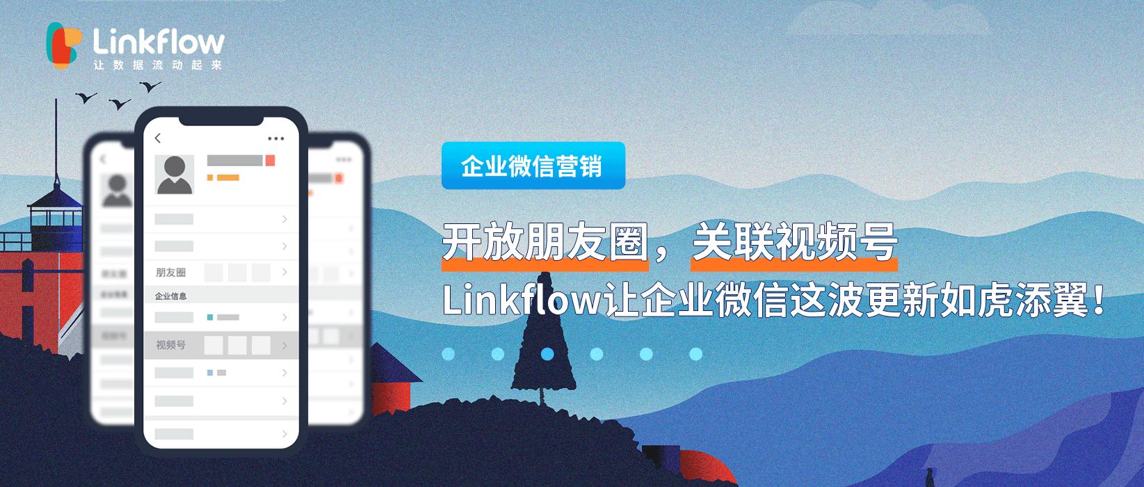 开放朋友圈,关联视频号,Linkflow让企业微信这波更新如虎添翼