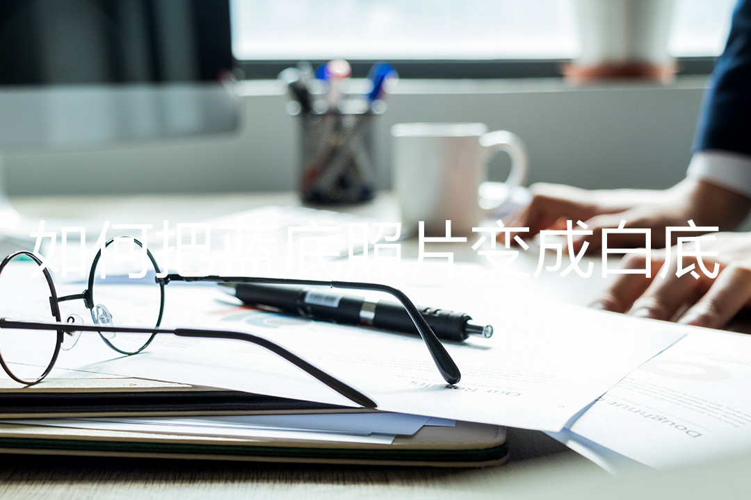 怎样将蓝底照片换为白底,wpsexcel怎么把照片蓝底换成白底