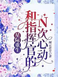 星际指挥官重生的小说,小说星际重生和指挥官的N次心动