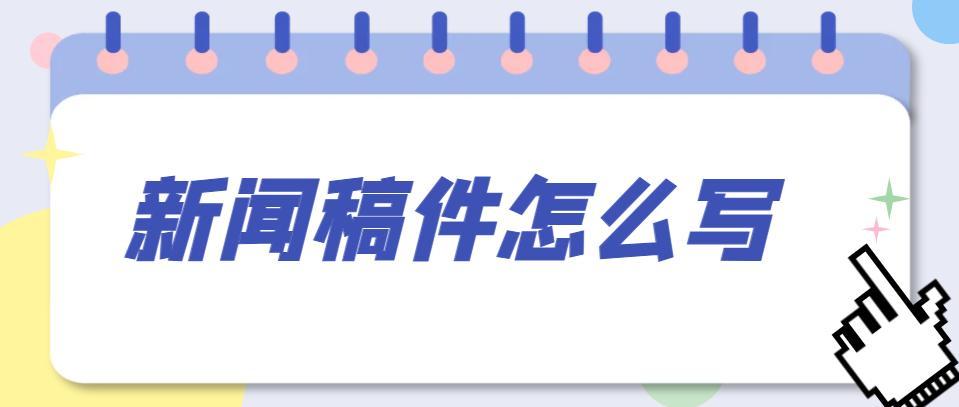 新闻稿子该如何写,发表新闻稿件怎么写