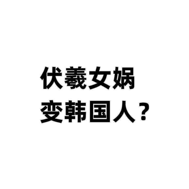 伏羲女娲变韩国人？韩艺术界对华夏祖先下手韩官方带头剽窃