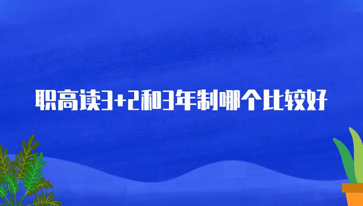 职高读3+2还是普通班好,职高三年制和5年制有什么区别
