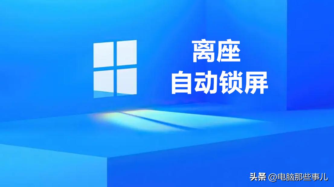 windows10离开电脑自动锁屏,如何设置离开电脑后自动锁屏密码