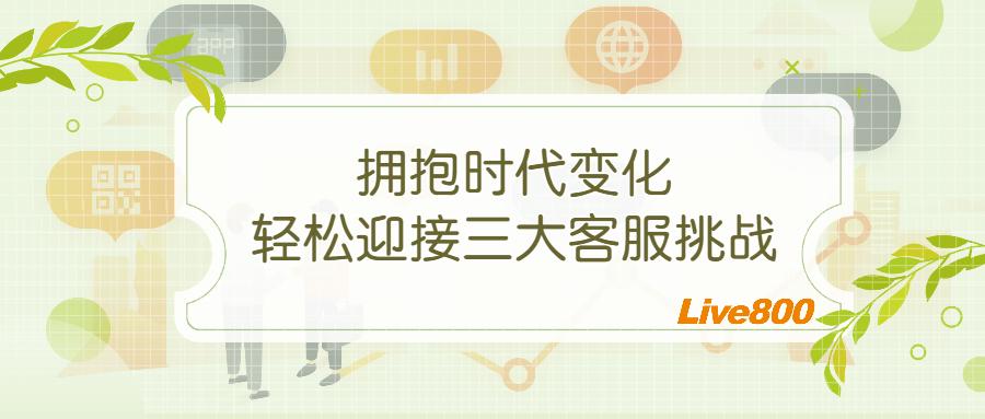 Live800:拥抱时代变化，轻松迎接三大客服挑战