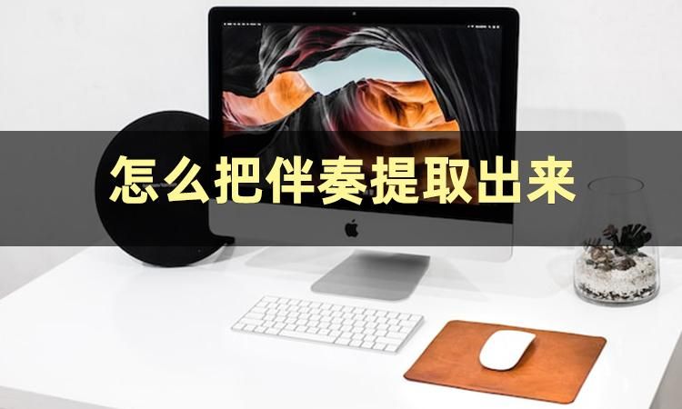 怎样把提取出来的伴奏降一个调,伴奏提取app如何提取伴奏