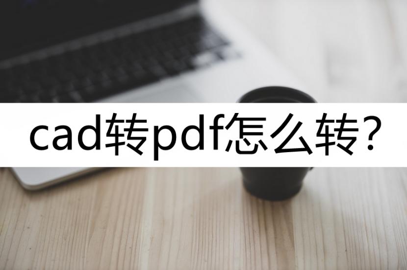 CAD转换PDF怎么转换,CAD中如何将PDF转换成CAD