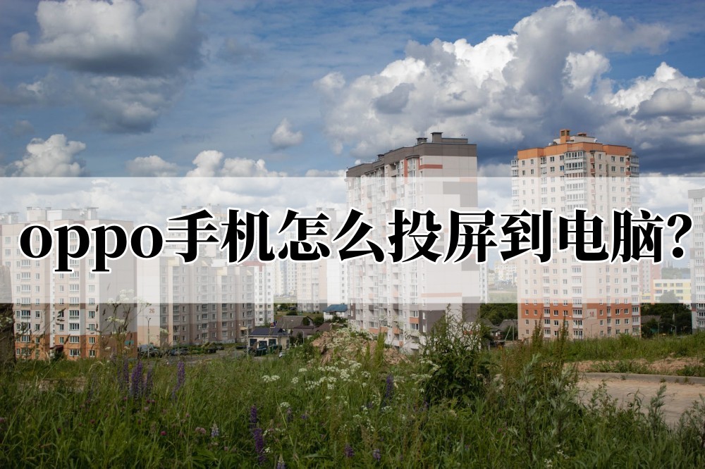 oppo手机投屏到电脑的步骤,oppo手机五种投屏电脑方法