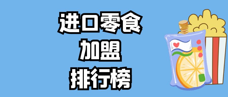 目前比较火爆的零食加盟品牌,进口小零食加盟店最火爆的项目