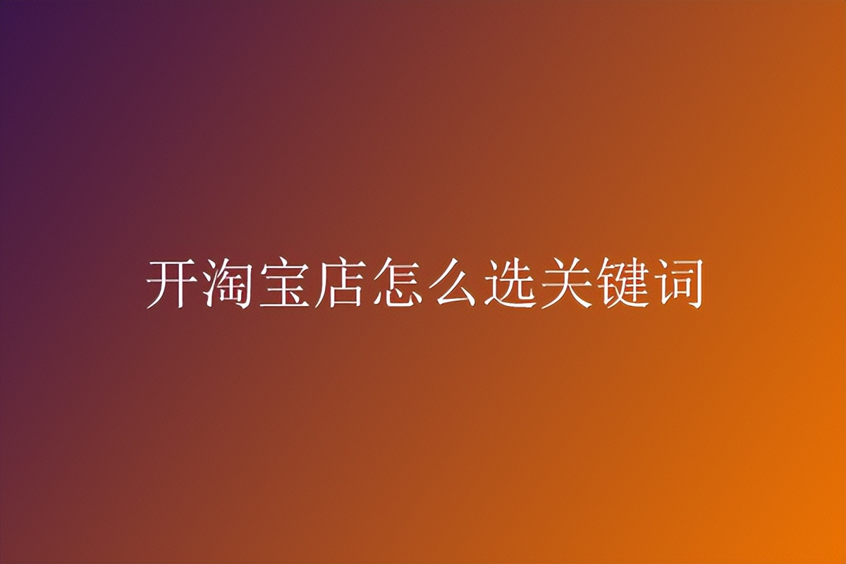 淘宝怎么筛选标题关键词,淘宝标题关键词的选词方法和技巧