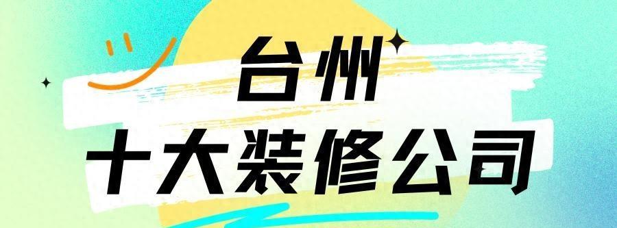 浙江台州装修公司排名前十名,台州市路桥区装修公司前十口碑