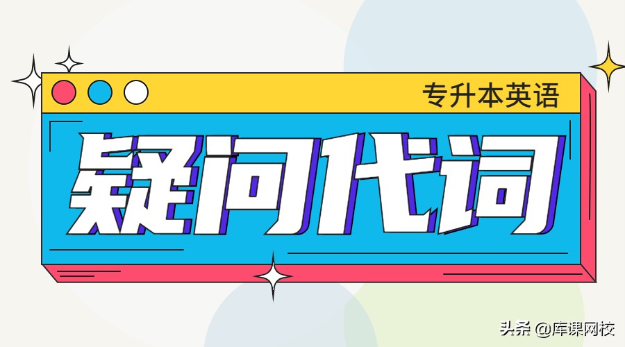 零基础备考！专升本英语《疑问代词》的用法