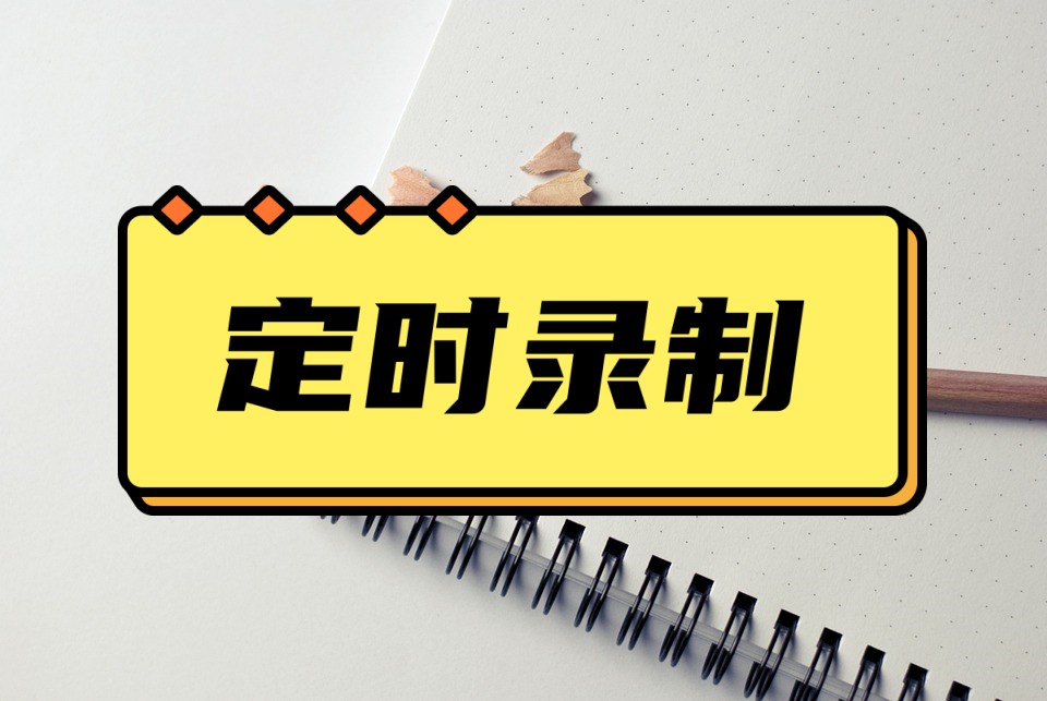电脑录屏怎么定时录制？这个超简单的办法一键自动定时关闭
