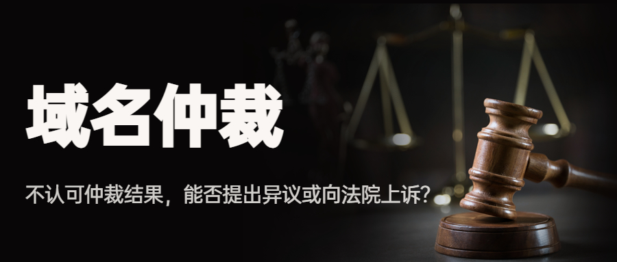 域名仲裁丨当事人不认可仲裁结果，能否提出异议或向法院上诉？