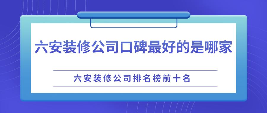 六安排名前十的装修公司,六安装修公司哪家口碑最好最便宜