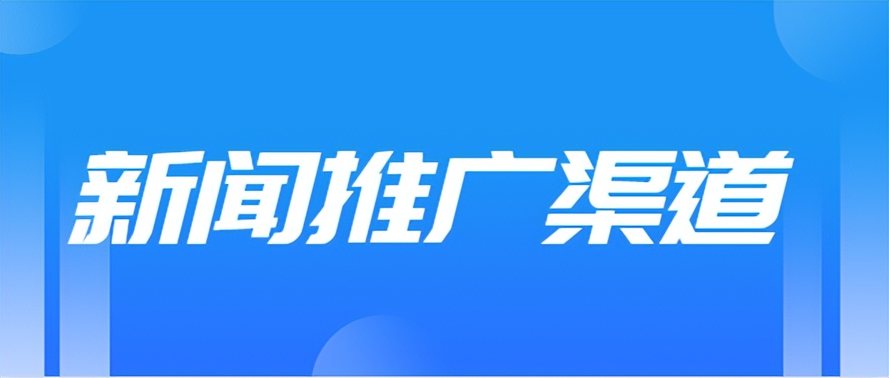 新闻推广怎么做效果最好,新闻推广渠道有哪些