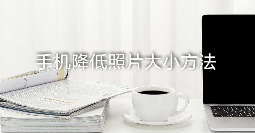 手机拍的照片太大怎么缩小到500kb,手机怎么降低照片大小为200k以下