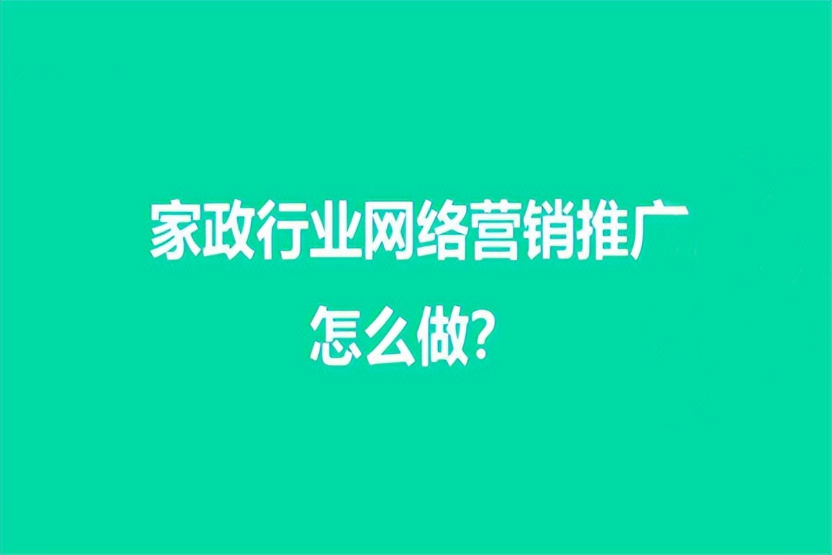 家政公司如何网络营销获客,家政行业如何做互联网推广
