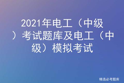 电工中级理论考试题库,电工中级模拟考试免费题库及答案