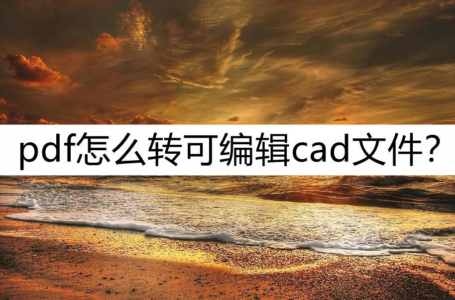 pdf转换cad后怎么编辑图形,pdf怎么转换成可编辑cad文件