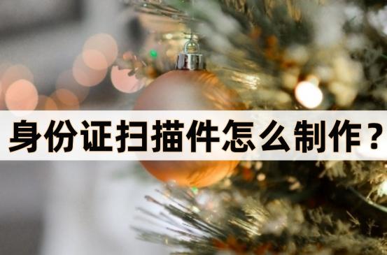 扫描全能王怎样制成身份证扫描件,扫描全能王免费版怎么扫描身份证