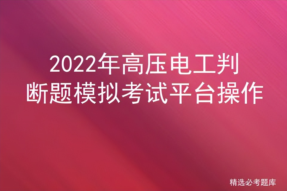 高压电工证选择判断题速记口诀,高压电工判断题错题解析