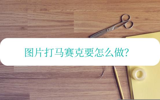 图片打马赛克怎么变清晰,图片打马赛克怎么选马赛克的样式