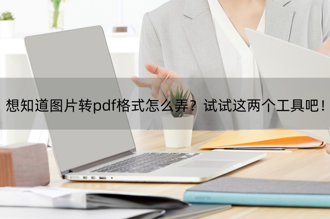 图片怎么改成pdf格式,怎么样把图片转换pdf格式