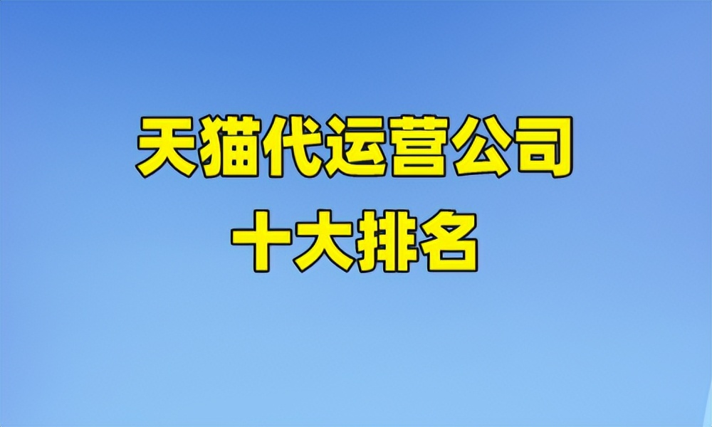 天猫代运营公司十大排名,天猫代运营公司十大排名榜