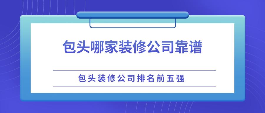 包头市装修公司哪家最好,包头装修公司排名前十口碑推荐