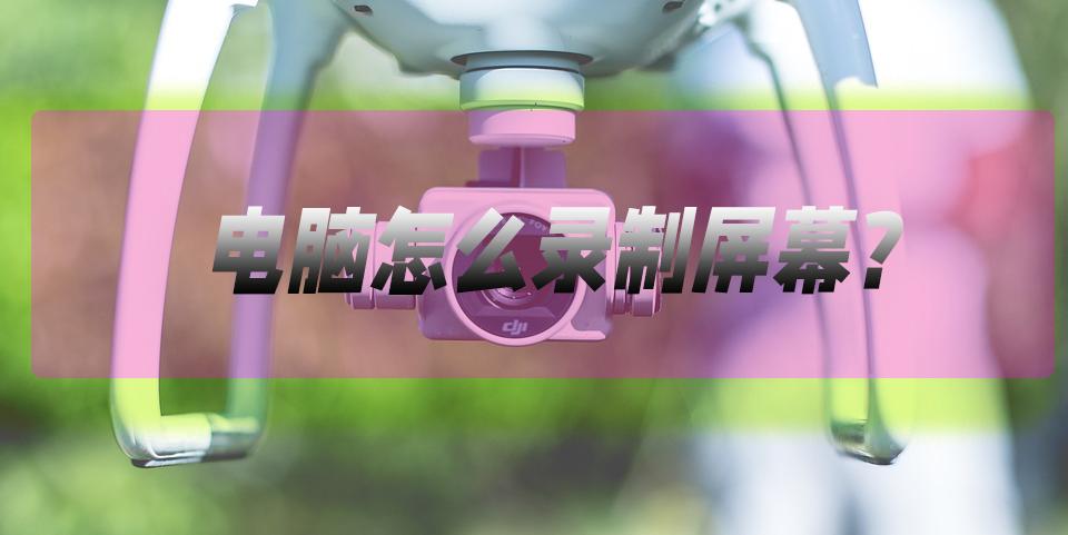 如何用电脑录制电脑微信视频,如何进行电脑屏幕录制