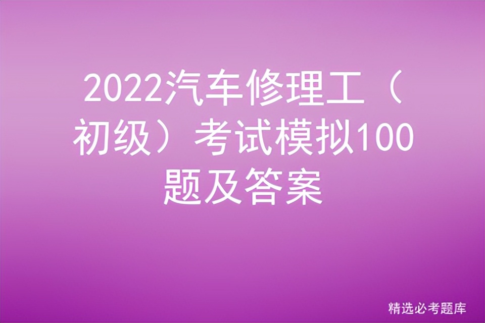 2022汽车修理工技师考试题库,2020汽车维修工中级实操题