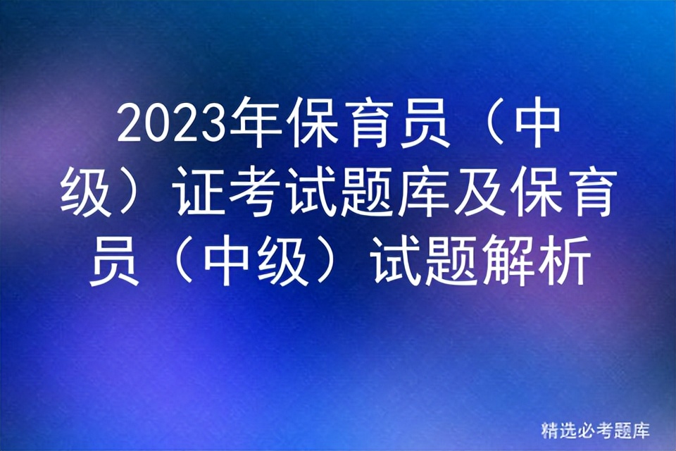 保育员中级考试题库2023,2020中级保育员考试试题完整版