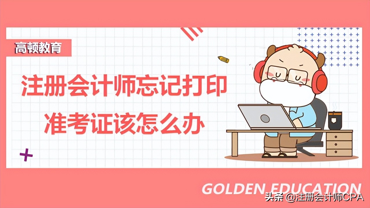 注册会计师忘记打印准考证,忘记打印准考证怎么办