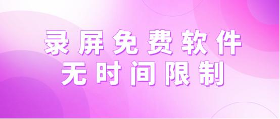 不受时间限制的免费录屏软件,录屏分享不受时长限制的软件