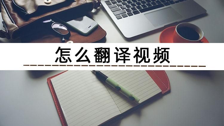 如何翻译视频中的汉译英,有什么方法可以翻译视频